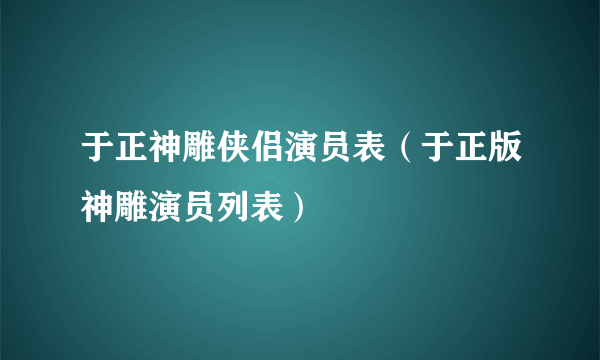 于正神雕侠侣演员表（于正版神雕演员列表）