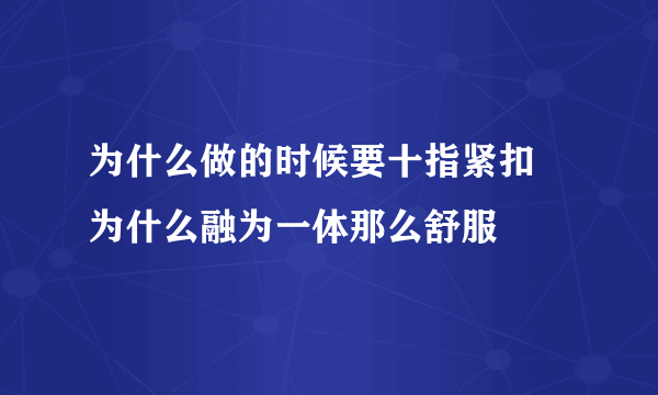 为什么做的时候要十指紧扣 为什么融为一体那么舒服