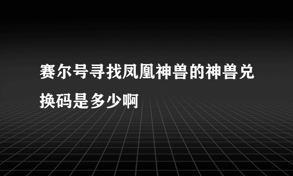 赛尔号寻找凤凰神兽的神兽兑换码是多少啊