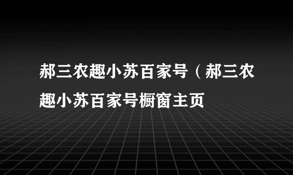 郝三农趣小苏百家号（郝三农趣小苏百家号橱窗主页