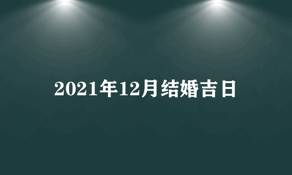 2021年12月结婚吉日