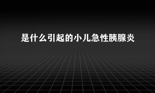 是什么引起的小儿急性胰腺炎