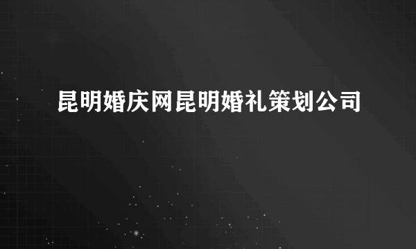 昆明婚庆网昆明婚礼策划公司