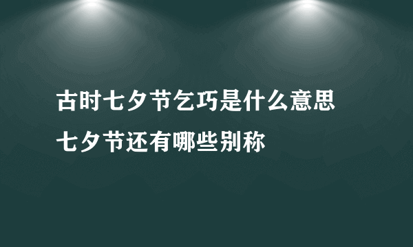 古时七夕节乞巧是什么意思 七夕节还有哪些别称