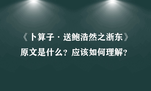 《卜算子·送鲍浩然之浙东》原文是什么？应该如何理解？