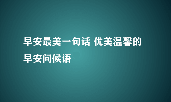 早安最美一句话 优美温馨的早安问候语