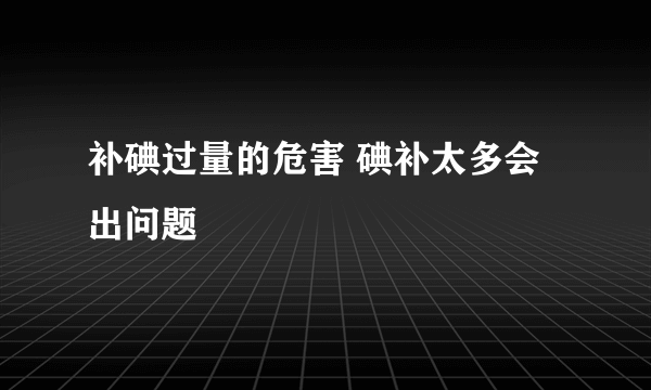 补碘过量的危害 碘补太多会出问题