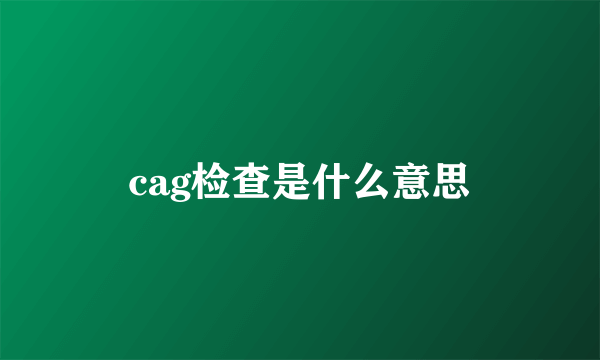 cag检查是什么意思