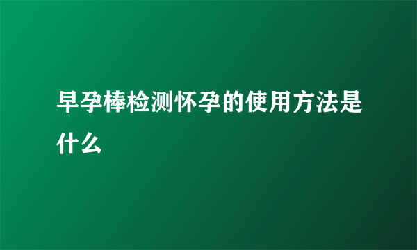 早孕棒检测怀孕的使用方法是什么