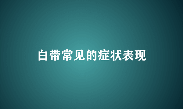 白带常见的症状表现