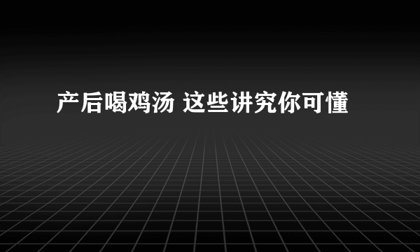 产后喝鸡汤 这些讲究你可懂