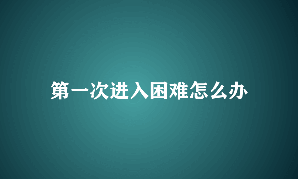 第一次进入困难怎么办