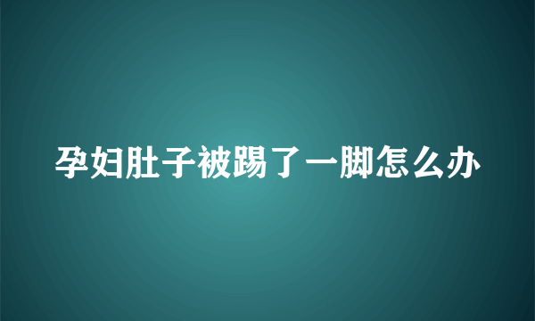 孕妇肚子被踢了一脚怎么办