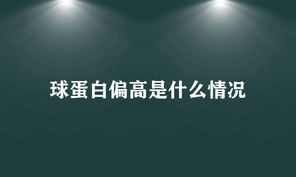 球蛋白偏高是什么情况