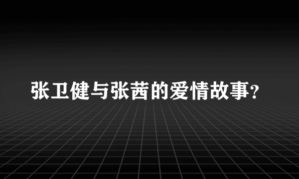 张卫健与张茜的爱情故事？