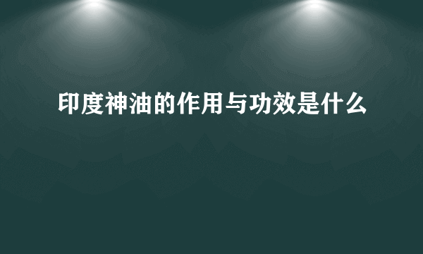 印度神油的作用与功效是什么