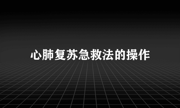 心肺复苏急救法的操作