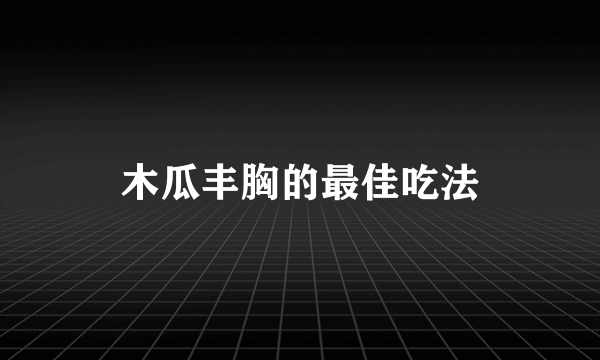 木瓜丰胸的最佳吃法