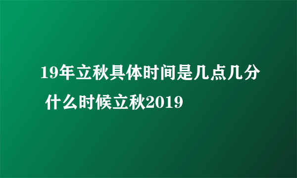 19年立秋具体时间是几点几分 什么时候立秋2019