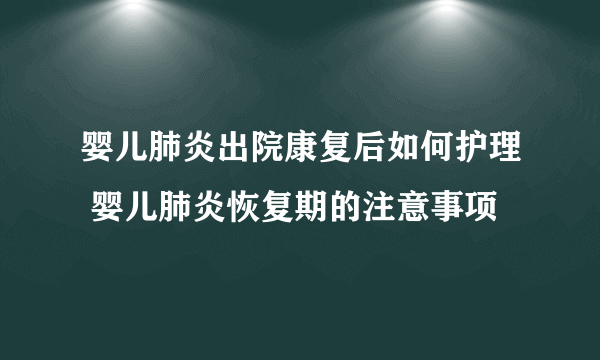 婴儿肺炎出院康复后如何护理 婴儿肺炎恢复期的注意事项