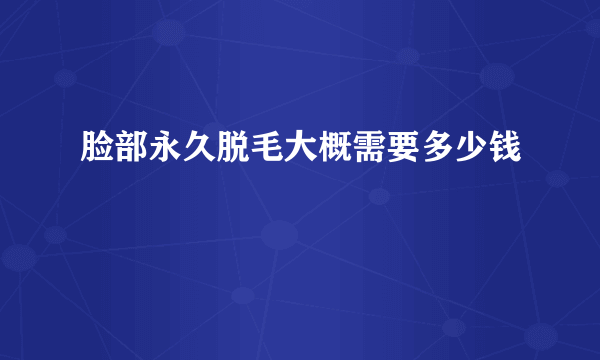 脸部永久脱毛大概需要多少钱