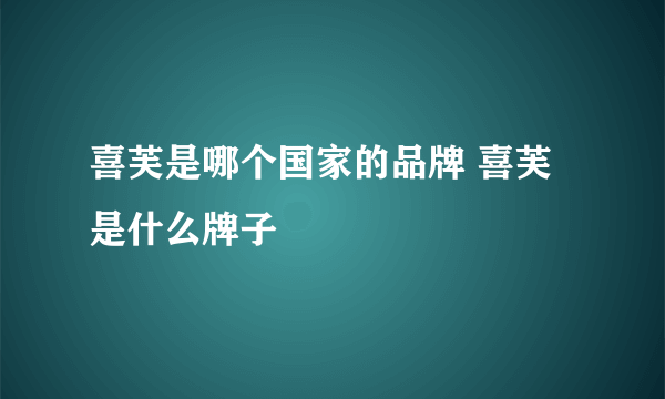 喜芙是哪个国家的品牌 喜芙是什么牌子