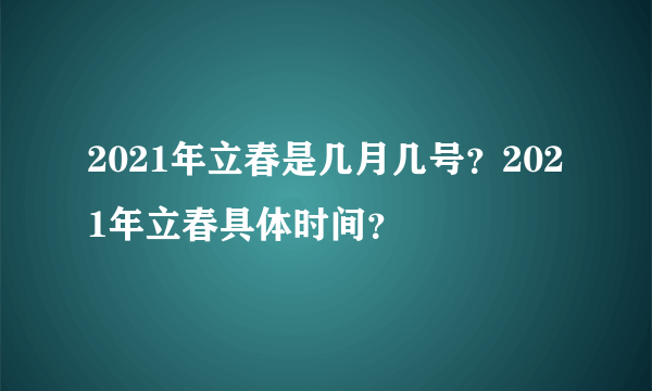 2021年立春是几月几号？2021年立春具体时间？