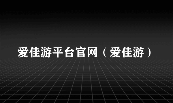 爱佳游平台官网（爱佳游）