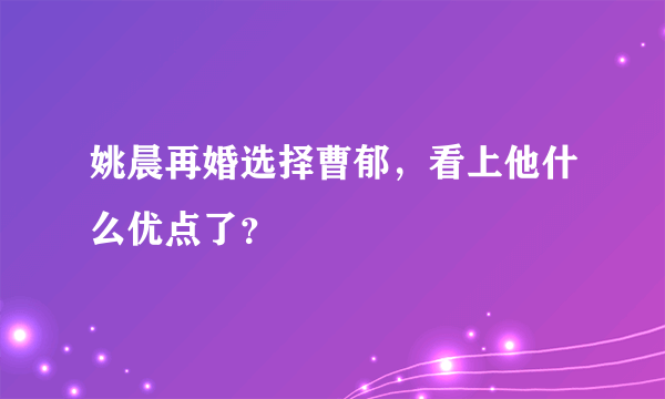 姚晨再婚选择曹郁，看上他什么优点了？