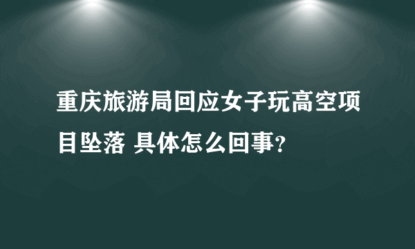 重庆旅游局回应女子玩高空项目坠落 具体怎么回事？