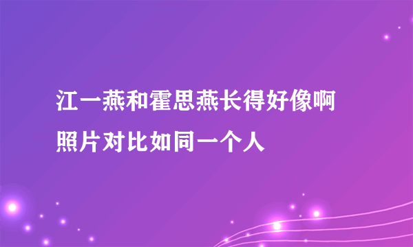 江一燕和霍思燕长得好像啊 照片对比如同一个人