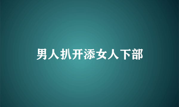 男人扒开添女人下部