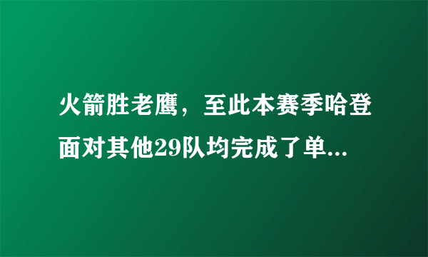 火箭胜老鹰，至此本赛季哈登面对其他29队均完成了单场得分30+，成历史首人，你怎么看？