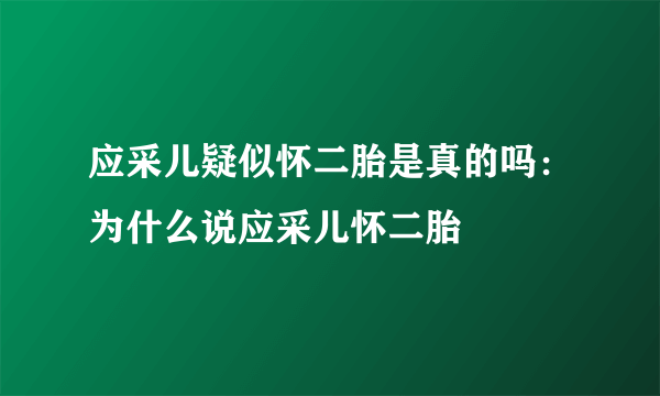 应采儿疑似怀二胎是真的吗：为什么说应采儿怀二胎