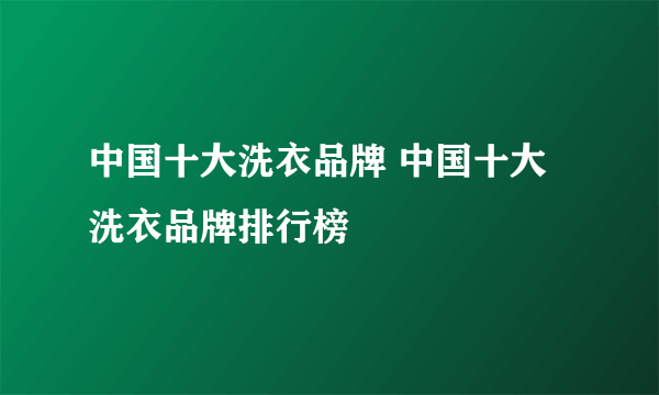 中国十大洗衣品牌 中国十大洗衣品牌排行榜