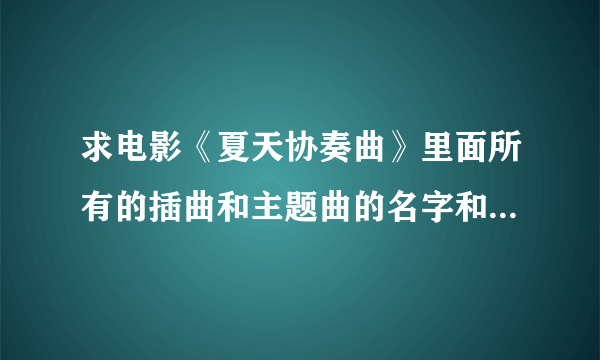 求电影《夏天协奏曲》里面所有的插曲和主题曲的名字和演唱者名字！