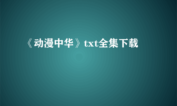 《动漫中华》txt全集下载