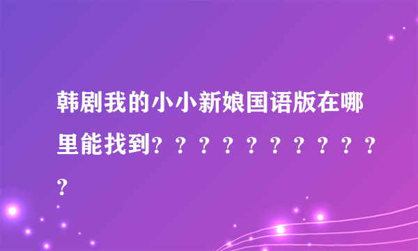 韩剧我的小小新娘国语版在哪里能找到？？？？？？？？？？？