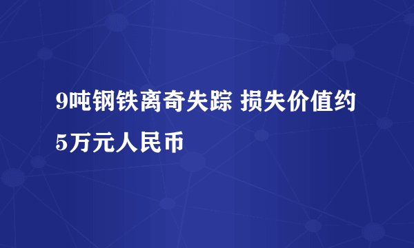 9吨钢铁离奇失踪 损失价值约5万元人民币