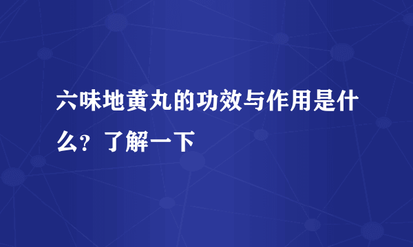 六味地黄丸的功效与作用是什么？了解一下