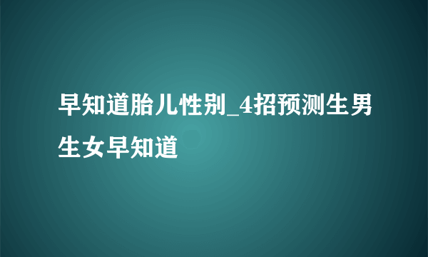 早知道胎儿性别_4招预测生男生女早知道