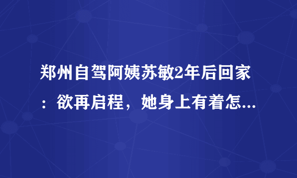 郑州自驾阿姨苏敏2年后回家：欲再启程，她身上有着怎样的故事？