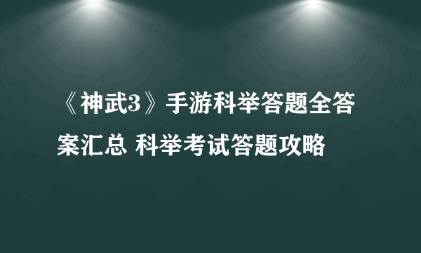 《神武3》手游科举答题全答案汇总 科举考试答题攻略