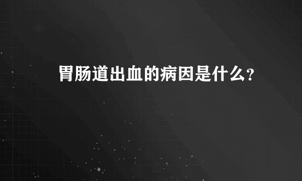 ​胃肠道出血的病因是什么？