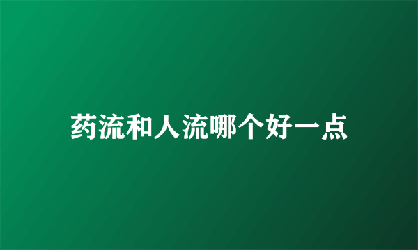 药流和人流哪个好一点