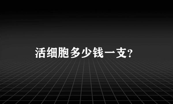 活细胞多少钱一支？