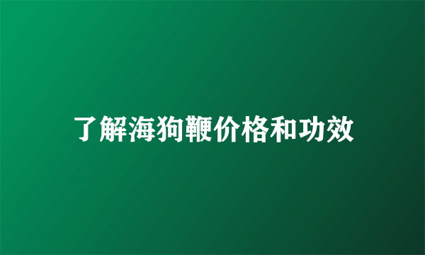 了解海狗鞭价格和功效