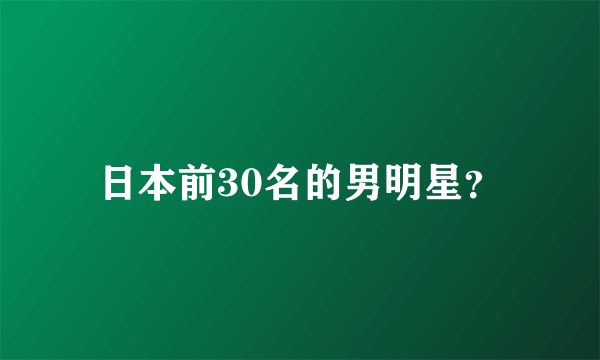 日本前30名的男明星？