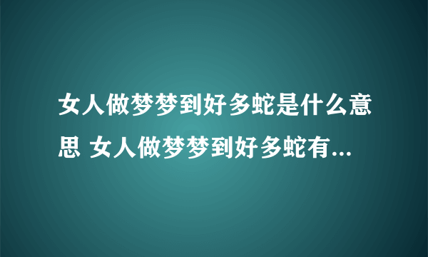 女人做梦梦到好多蛇是什么意思 女人做梦梦到好多蛇有什么预兆