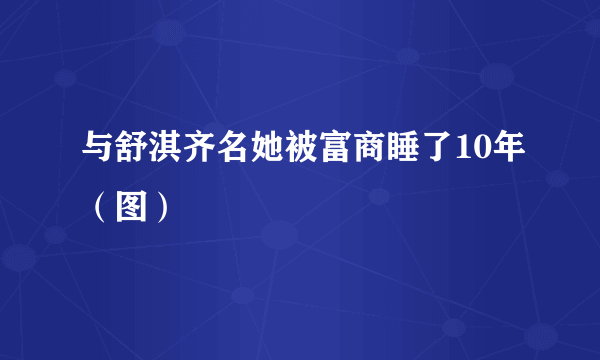 与舒淇齐名她被富商睡了10年（图）